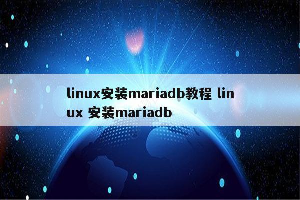 linux安装mariadb教程 linux 安装mariadb