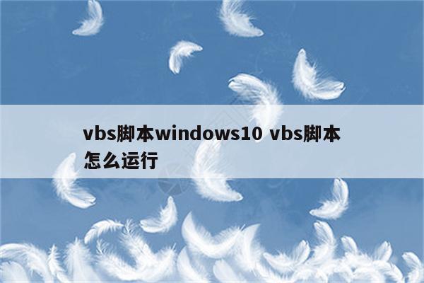 vbs脚本windows10 vbs脚本怎么运行