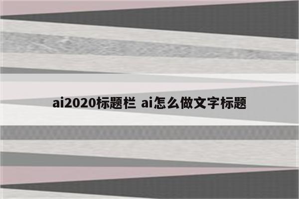 ai2020标题栏 ai怎么做文字标题