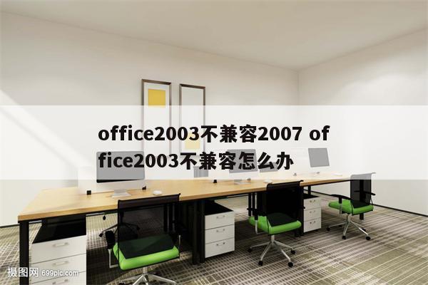 office2003不兼容2007 office2003不兼容怎么办