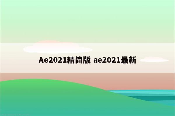 Ae2021精简版 ae2021最新