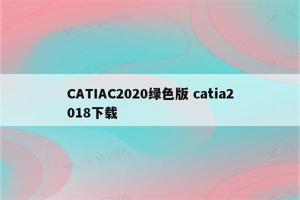 CATIAC2020绿色版 catia2018下载