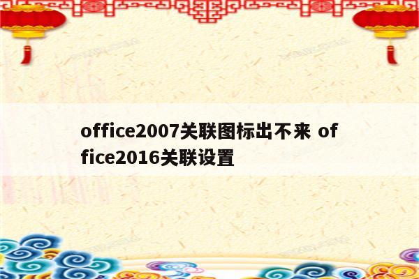 office2007关联图标出不来 office2016关联设置