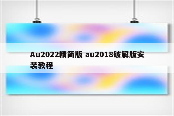 Au2022精简版 au2018破解版安装教程