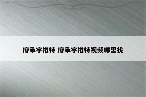 廖承宇推特 廖承宇推特视频哪里找