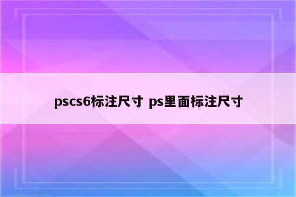 pscs6标注尺寸 ps里面标注尺寸