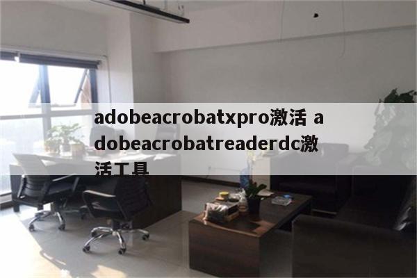 adobeacrobatxpro激活 adobeacrobatreaderdc激活工具