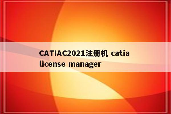 CATIAC2021注册机 catia license manager