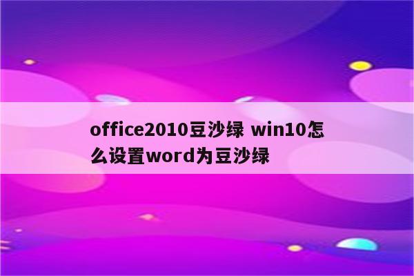 office2010豆沙绿 win10怎么设置word为豆沙绿