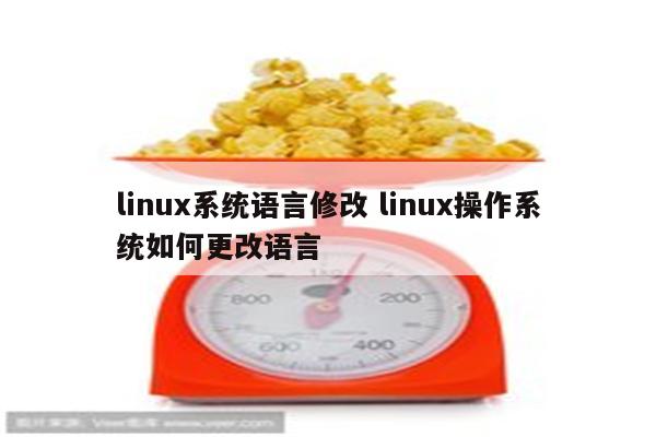 linux系统语言修改 linux操作系统如何更改语言