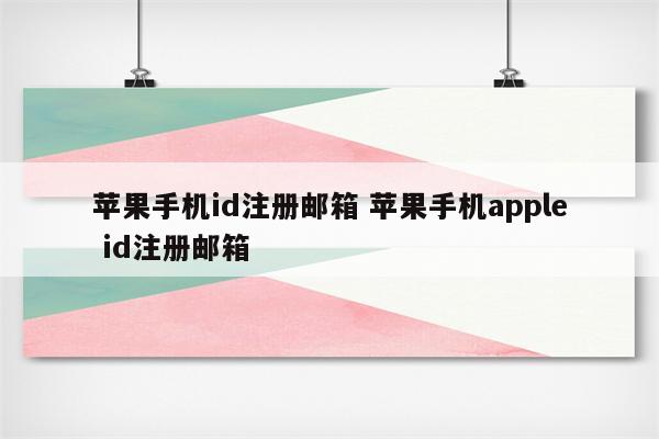 苹果手机id注册邮箱 苹果手机apple id注册邮箱