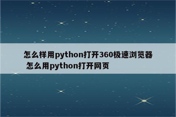 怎么样用python打开360极速浏览器 怎么用python打开网页