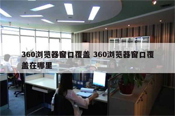 360浏览器窗口覆盖 360浏览器窗口覆盖在哪里