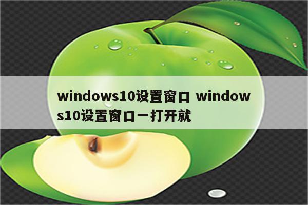 windows10设置窗口 windows10设置窗口一打开就