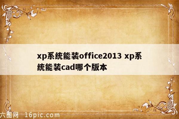 xp系统能装office2013 xp系统能装cad哪个版本