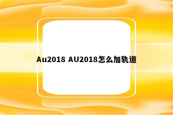 Au2018 AU2018怎么加轨道