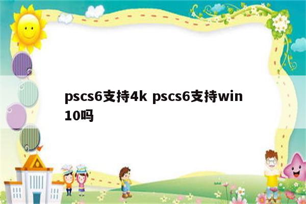 pscs6支持4k pscs6支持win10吗