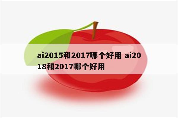 ai2015和2017哪个好用 ai2018和2017哪个好用