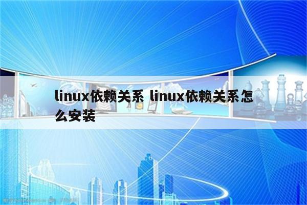 linux依赖关系 linux依赖关系怎么安装