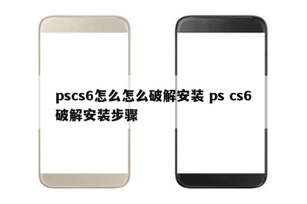 pscs6怎么怎么破解安装 ps cs6破解安装步骤