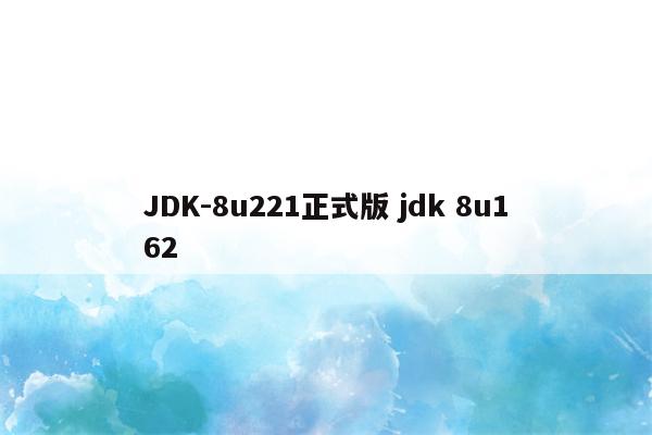 JDK-8u221正式版 jdk 8u162