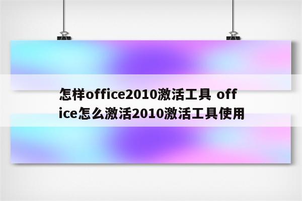 怎样office2010激活工具 office怎么激活2010激活工具使用