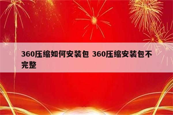 360压缩如何安装包 360压缩安装包不完整