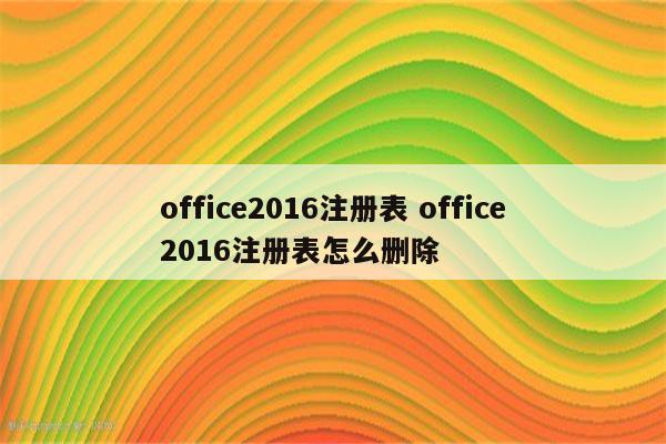 office2016注册表 office2016注册表怎么删除