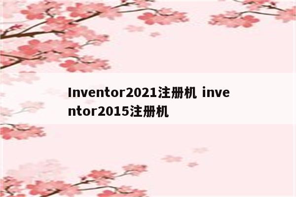 Inventor2021注册机 inventor2015注册机