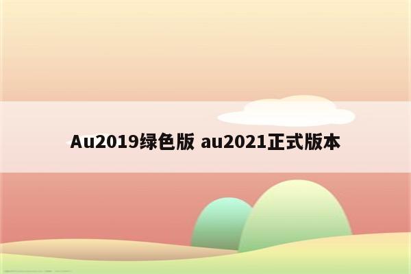 Au2019绿色版 au2021正式版本