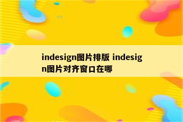 indesign图片排版 indesign图片对齐窗口在哪