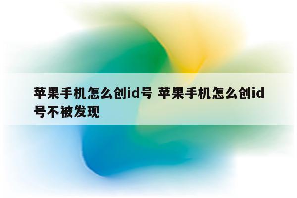 苹果手机怎么创id号 苹果手机怎么创id号不被发现