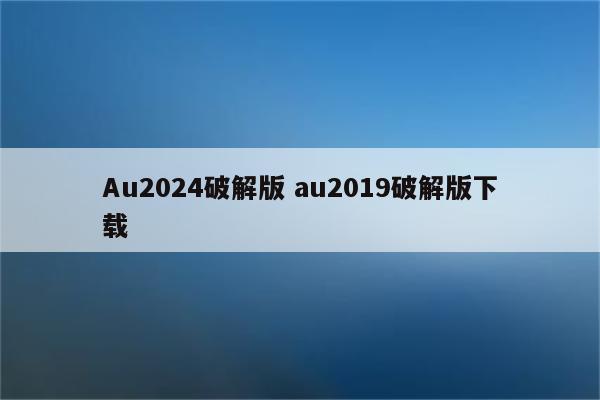 Au2024破解版 au2019破解版下载