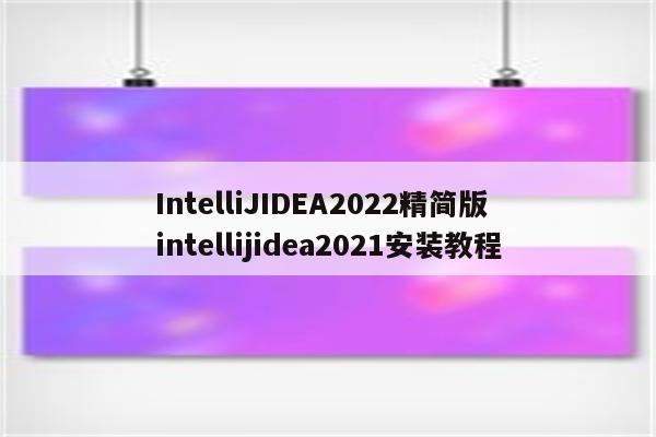 IntelliJIDEA2022精简版 intellijidea2021安装教程