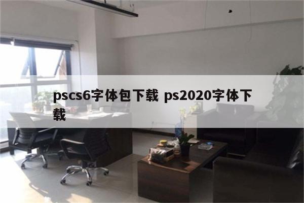 pscs6字体包下载 ps2020字体下载