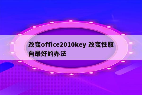 改变office2010key 改变性取向最好的办法