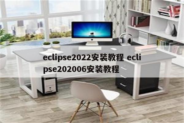 eclipse2022安装教程 eclipse202006安装教程