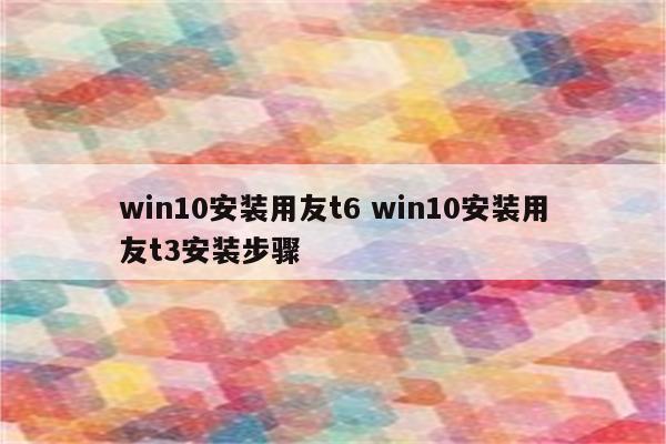 win10安装用友t6 win10安装用友t3安装步骤