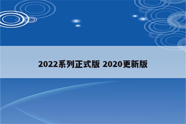 2022系列正式版 2020更新版