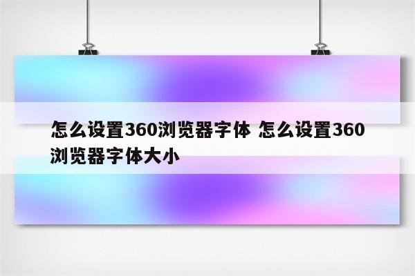 怎么设置360浏览器字体 怎么设置360浏览器字体大小