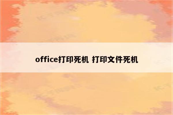 office打印死机 打印文件死机