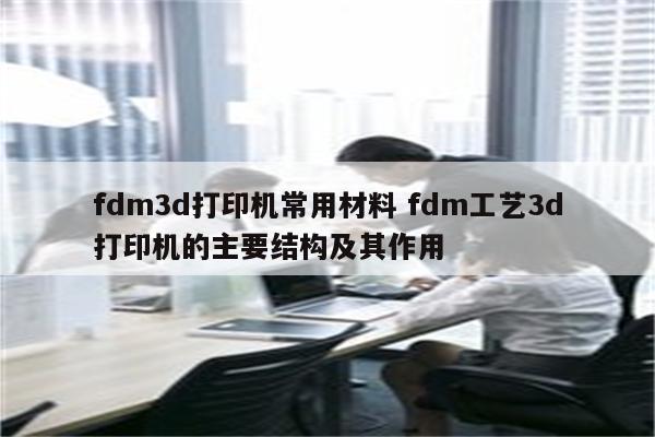 fdm3d打印机常用材料 fdm工艺3d打印机的主要结构及其作用