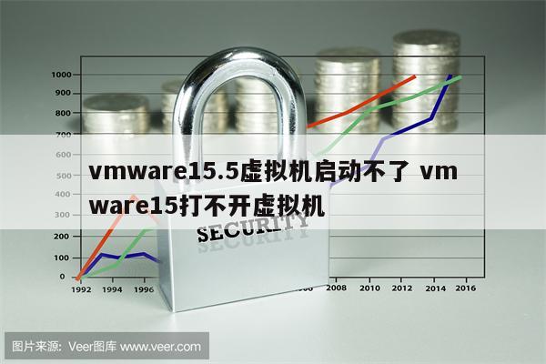 vmware15.5虚拟机启动不了 vmware15打不开虚拟机