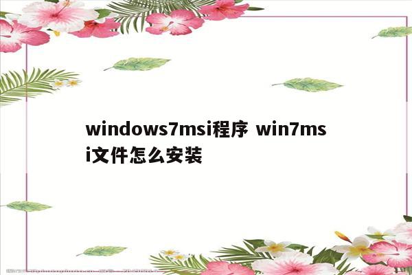 windows7msi程序 win7msi文件怎么安装