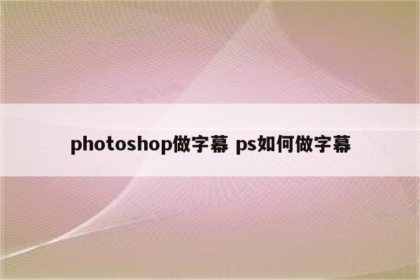 photoshop做字幕 ps如何做字幕