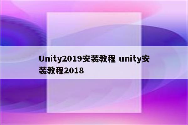 Unity2019安装教程 unity安装教程2018