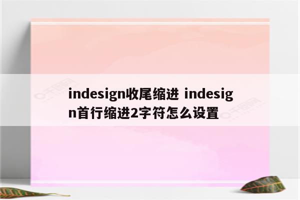 indesign收尾缩进 indesign首行缩进2字符怎么设置