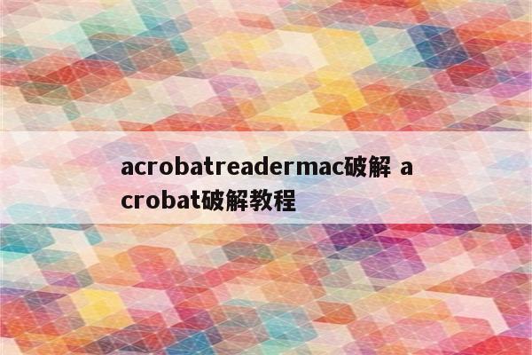 acrobatreadermac破解 acrobat破解教程