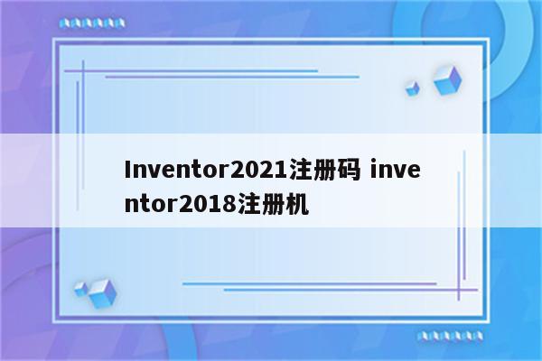 Inventor2021注册码 inventor2018注册机