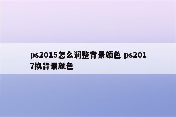 ps2015怎么调整背景颜色 ps2017换背景颜色